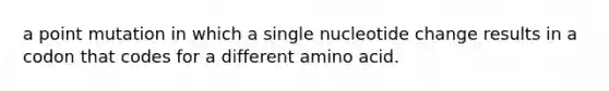 a point mutation in which a single nucleotide change results in a codon that codes for a different amino acid.