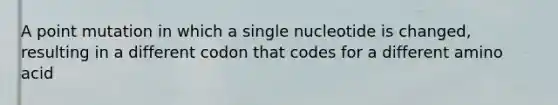 A point mutation in which a single nucleotide is changed, resulting in a different codon that codes for a different amino acid