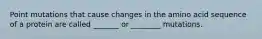 Point mutations that cause changes in the amino acid sequence of a protein are called _______ or ________ mutations.