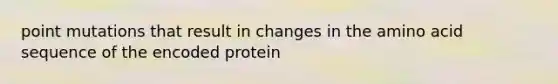 point mutations that result in changes in the amino acid sequence of the encoded protein