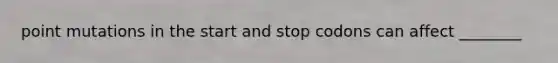 point mutations in the start and stop codons can affect ________