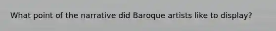 What point of the narrative did Baroque artists like to display?