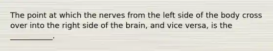 The point at which the nerves from the left side of the body cross over into the right side of the brain, and vice versa, is the ___________.