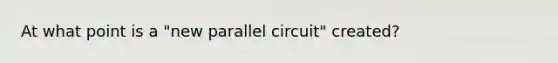 At what point is a "new parallel circuit" created?