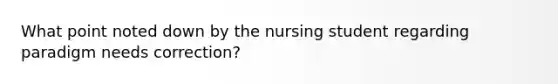 What point noted down by the nursing student regarding paradigm needs correction?