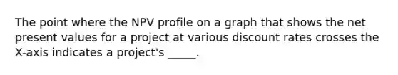 The point where the NPV profile on a graph that shows the net present values for a project at various discount rates crosses the X-axis indicates a project's _____.