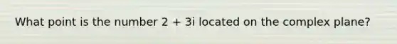 What point is the number 2 + 3i located on the complex plane?