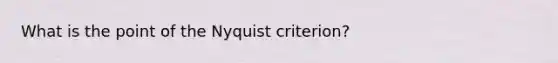 What is the point of the Nyquist criterion?