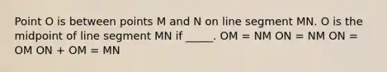 Point O is between points M and N on line segment MN. O is the midpoint of line segment MN if _____. OM = NM ON = NM ON = OM ON + OM = MN