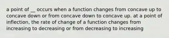 a point of __ occurs when a function changes from concave up to concave down or from concave down to concave up. at a point of inflection, the rate of change of a function changes from increasing to decreasing or from decreasing to increasing