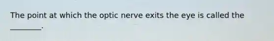 The point at which the optic nerve exits the eye is called the ________.