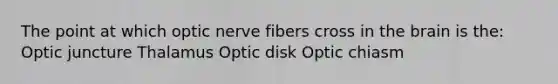 The point at which optic nerve fibers cross in the brain is the: Optic juncture Thalamus Optic disk Optic chiasm