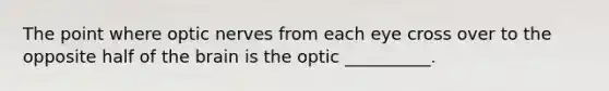 The point where optic nerves from each eye cross over to the opposite half of the brain is the optic __________.