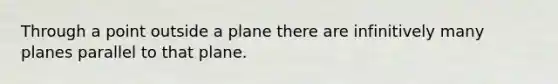 Through a point outside a plane there are infinitively many planes parallel to that plane.