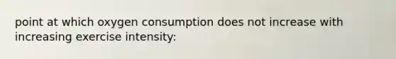 point at which oxygen consumption does not increase with increasing exercise intensity: