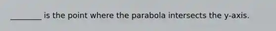 ________ is the point where the parabola intersects the y-axis.