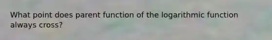 What point does parent function of the logarithmic function always cross?
