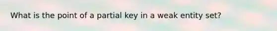 What is the point of a partial key in a weak entity set?