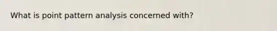 What is point pattern analysis concerned with?
