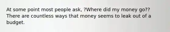 At some point most people ask, ?Where did my money go?? There are countless ways that money seems to leak out of a budget.