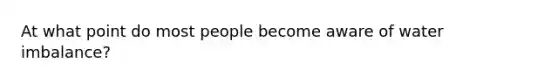 At what point do most people become aware of water imbalance?