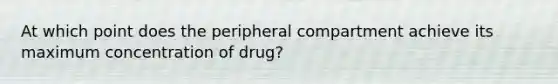 At which point does the peripheral compartment achieve its maximum concentration of drug?