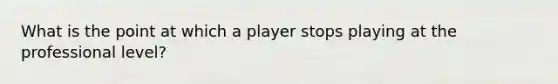 What is the point at which a player stops playing at the professional level?