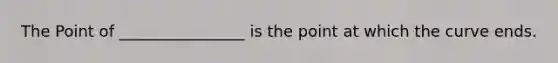 The Point of ________________ is the point at which the curve ends.