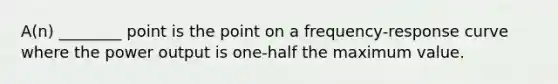 A(n) ________ point is the point on a frequency-response curve where the power output is one-half the maximum value.