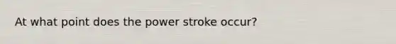 At what point does the power stroke occur?