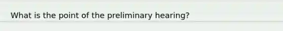 What is the point of the preliminary hearing?