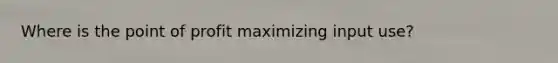 Where is the point of profit maximizing input use?