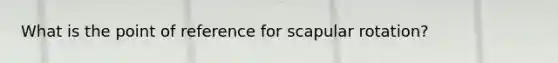 What is the point of reference for scapular rotation?