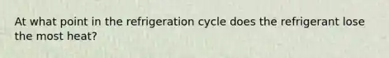 At what point in the refrigeration cycle does the refrigerant lose the most heat?