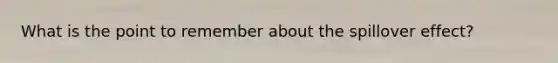 What is the point to remember about the spillover effect?