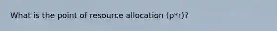 What is the point of resource allocation (p*r)?