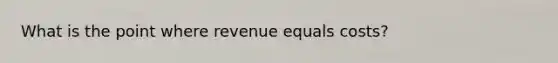 What is the point where revenue equals costs?