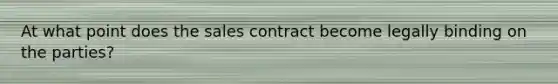 At what point does the sales contract become legally binding on the parties?