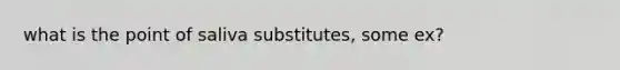 what is the point of saliva substitutes, some ex?