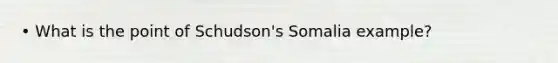 • What is the point of Schudson's Somalia example?