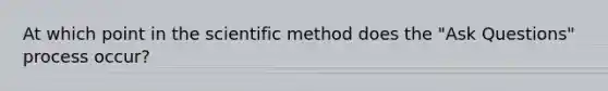 At which point in the scientific method does the "Ask Questions" process occur?