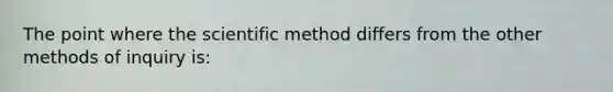 The point where the scientific method differs from the other methods of inquiry is: