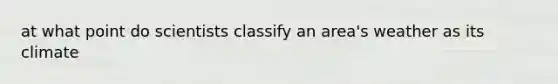 at what point do scientists classify an area's weather as its climate