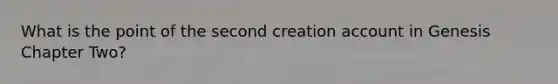 What is the point of the second creation account in Genesis Chapter Two?