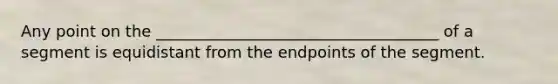 Any point on the ____________________________________ of a segment is equidistant from the endpoints of the segment.