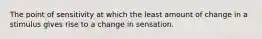 The point of sensitivity at which the least amount of change in a stimulus gives rise to a change in sensation.