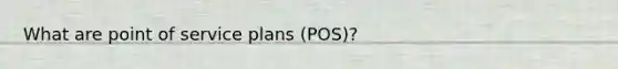 What are point of service plans (POS)?