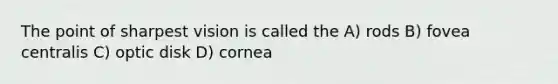 The point of sharpest vision is called the A) rods B) fovea centralis C) optic disk D) cornea