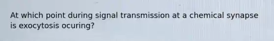 At which point during signal transmission at a chemical synapse is exocytosis ocuring?