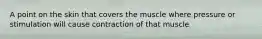 A point on the skin that covers the muscle where pressure or stimulation will cause contraction of that muscle